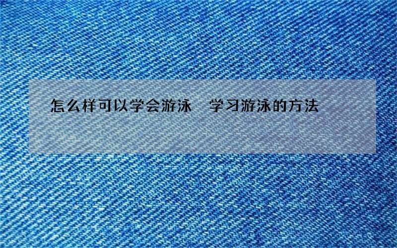 怎么样可以学会游泳 学习游泳的方法